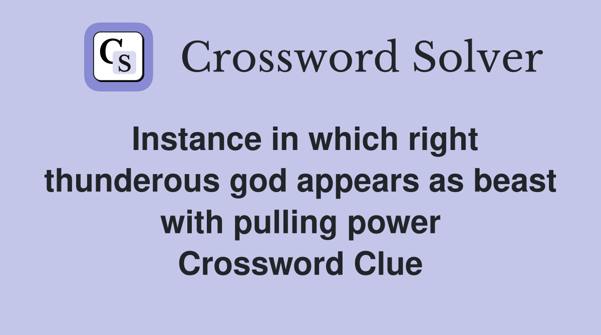 Instance in which right thunderous god appears as beast with pulling power Crossword Clue