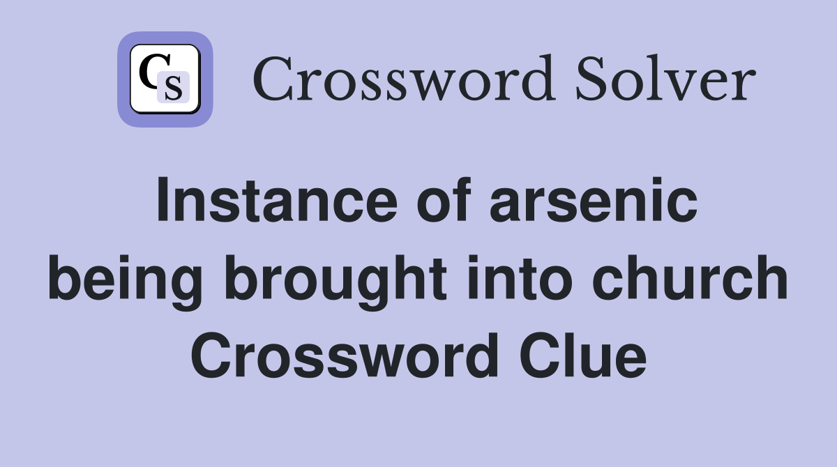 Instance of arsenic being brought into church Crossword Clue