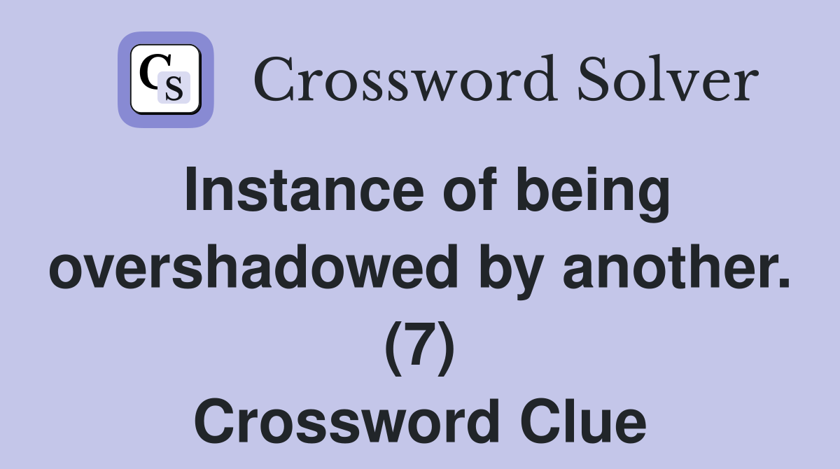 Instance of being overshadowed by another. (7) Crossword Clue