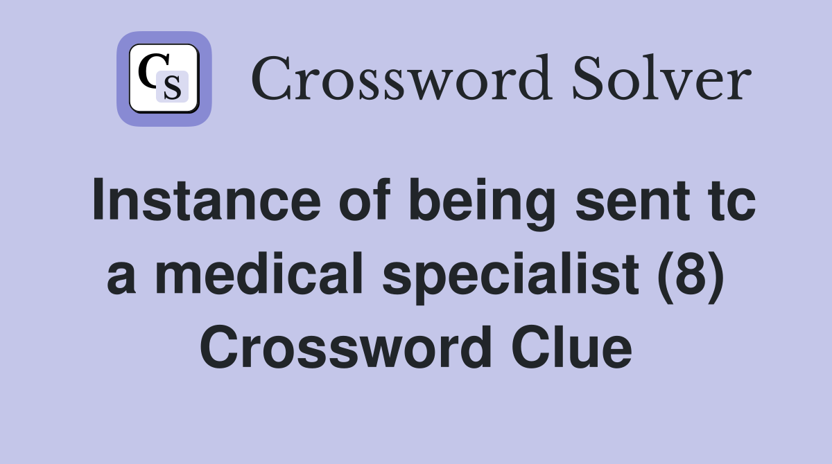 Instance of being sent tc a medical specialist (8) Crossword Clue
