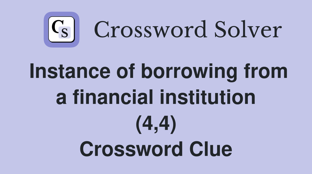 Instance of borrowing from a financial institution (4,4) Crossword Clue