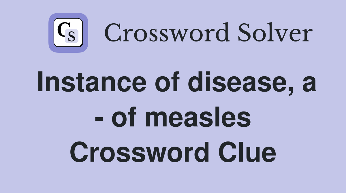 Instance of disease, a - of measles Crossword Clue