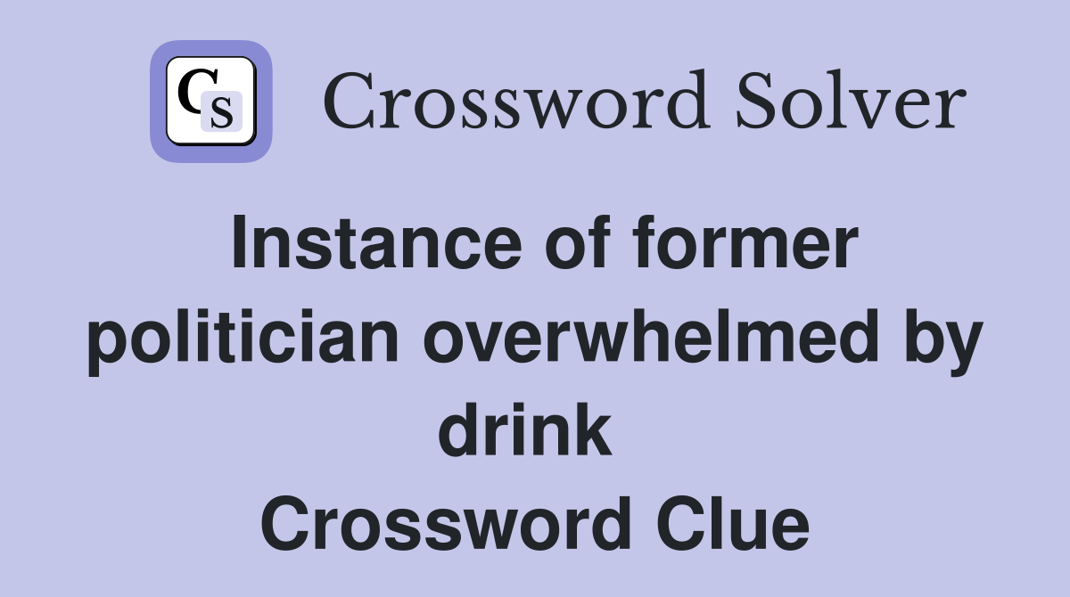Instance of former politician overwhelmed by drink  Crossword Clue