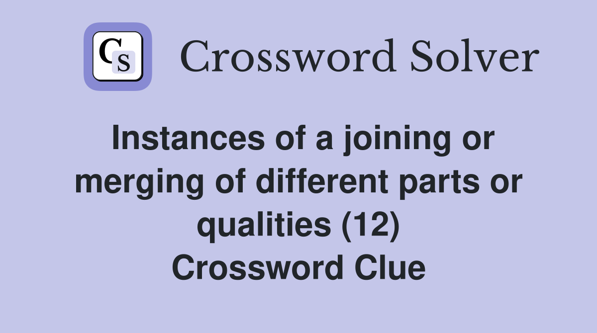 Instances of a joining or merging of different parts or qualities (12) Crossword Clue