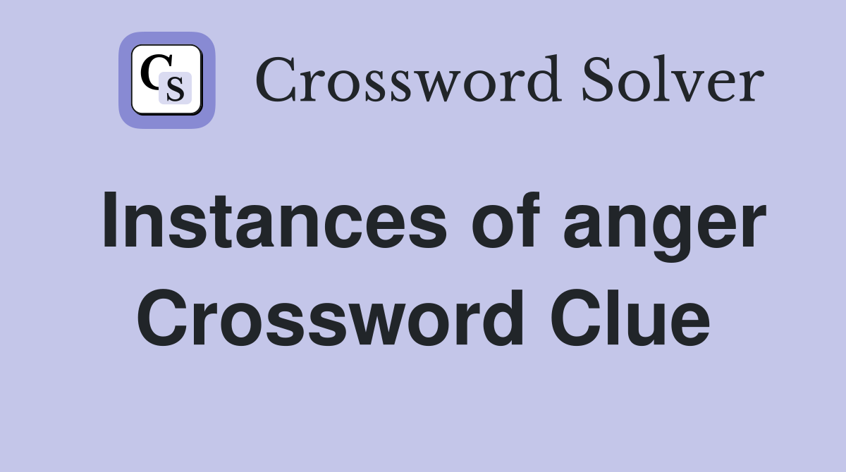 Instances of anger Crossword Clue