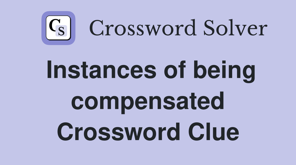 Instances of being compensated Crossword Clue