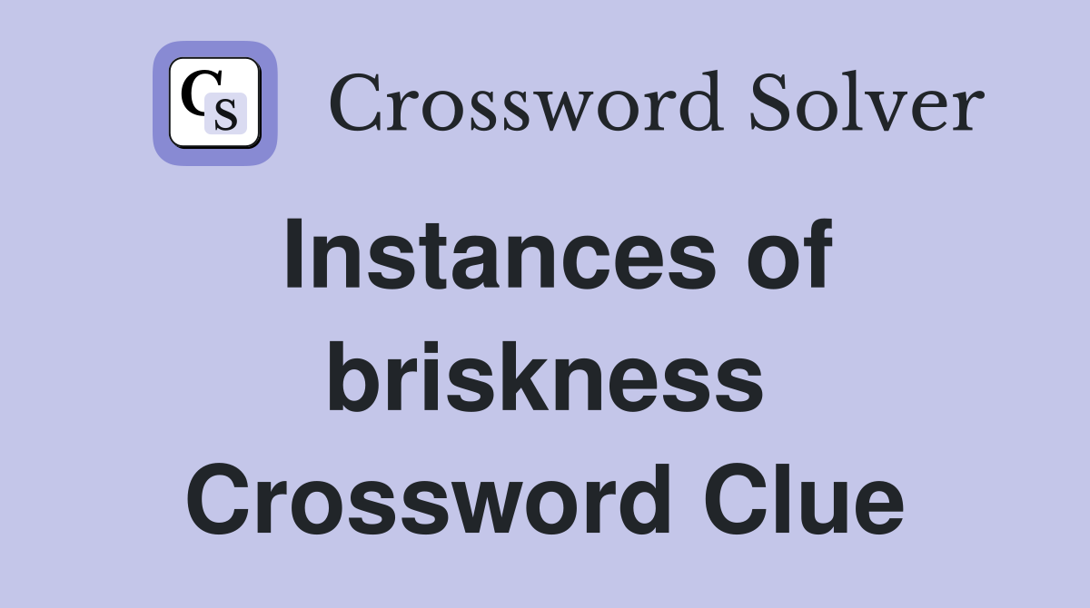 Instances of briskness Crossword Clue
