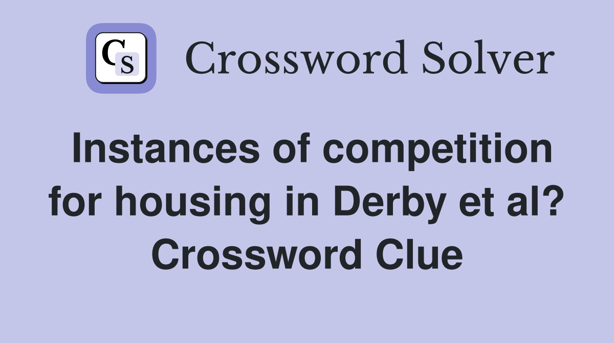 Instances of competition for housing in Derby et al? Crossword Clue