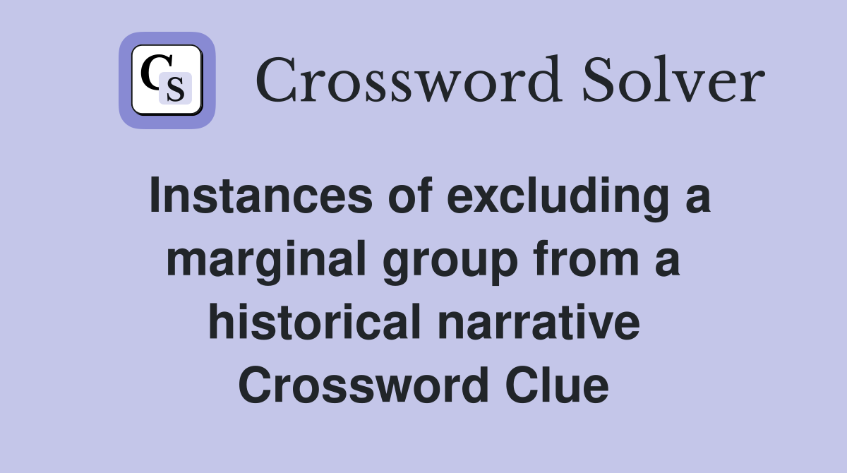 Instances of excluding a marginal group from a historical narrative Crossword Clue