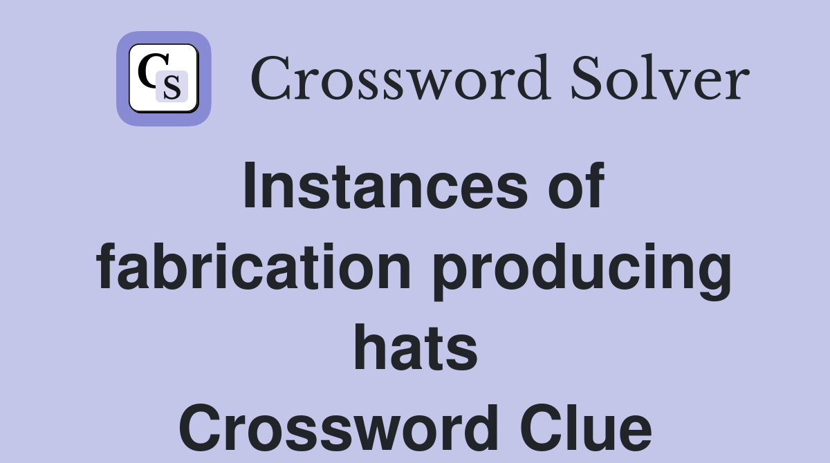 Instances of fabrication producing hats Crossword Clue