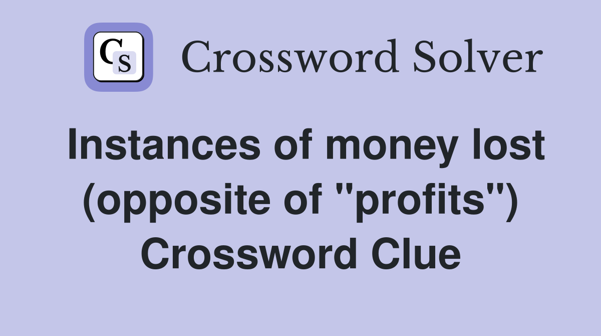 Instances of money lost (opposite of "profits") Crossword Clue