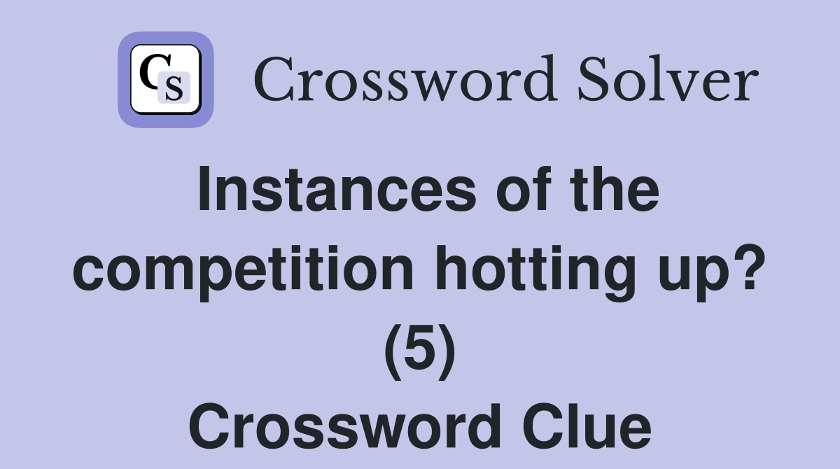 Instances of the competition hotting up? (5) Crossword Clue