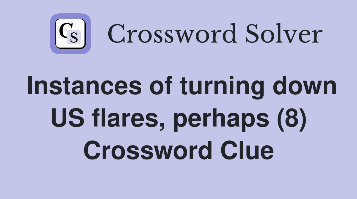 Instances of turning down US flares, perhaps (8) Crossword Clue