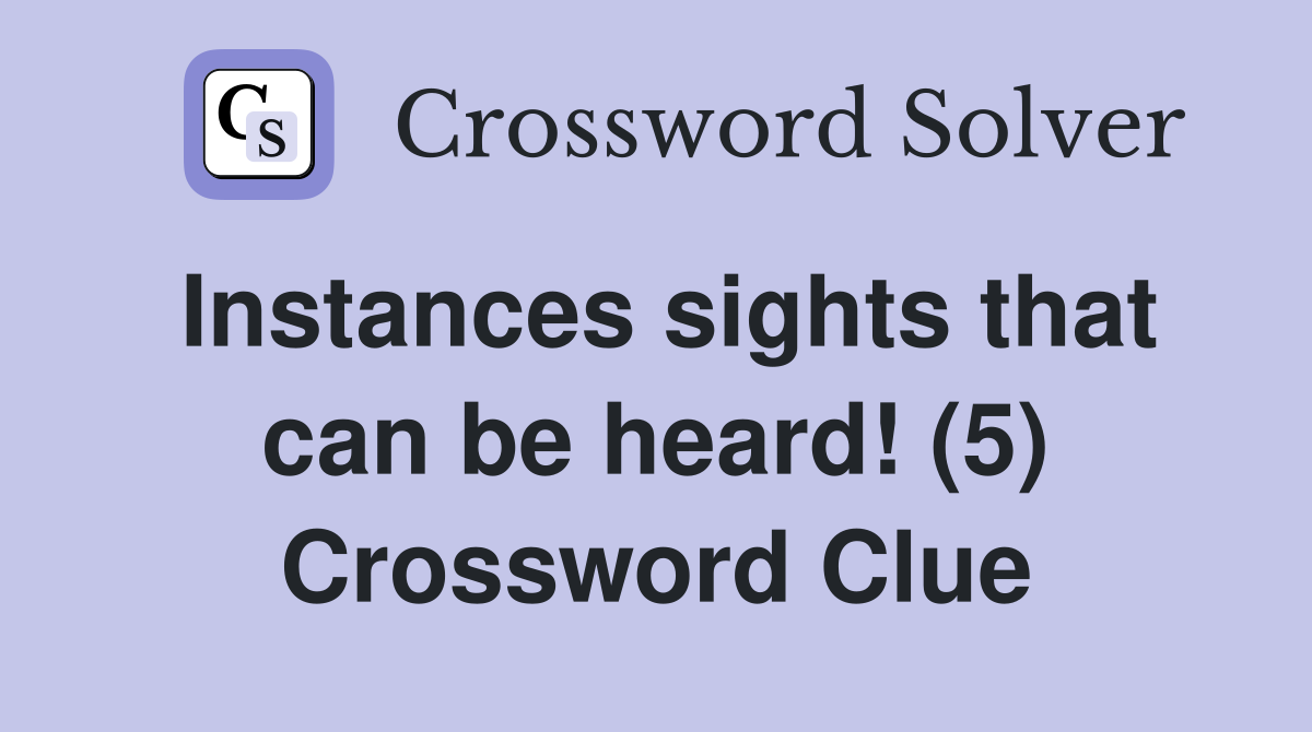 Instances sights that can be heard! (5) Crossword Clue