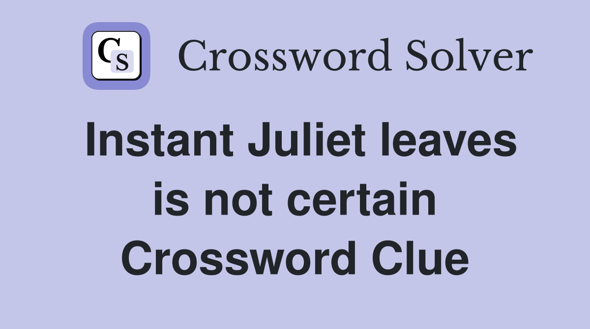 Instant Juliet leaves is not certain Crossword Clue