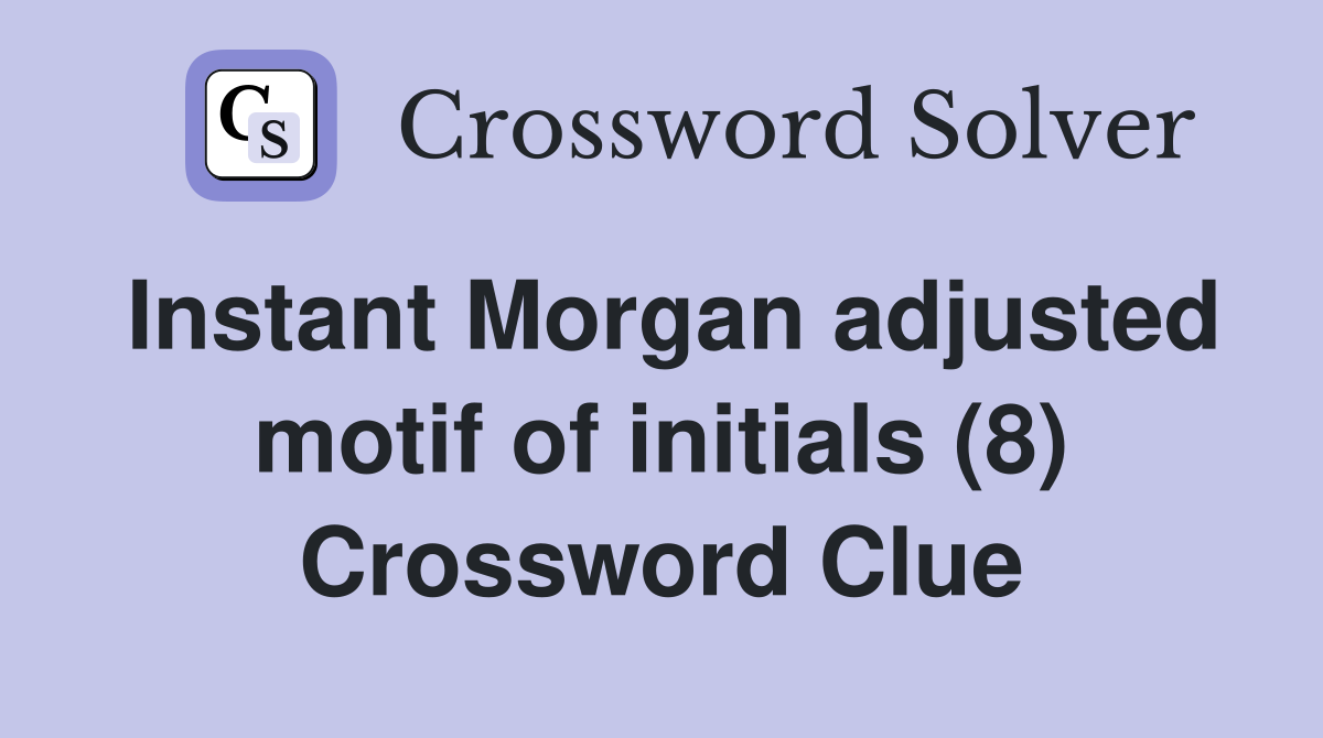 Instant Morgan adjusted motif of initials (8) Crossword Clue