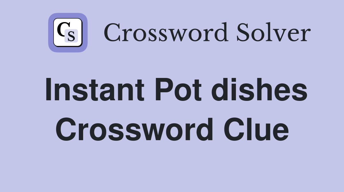 Instant Pot dishes Crossword Clue
