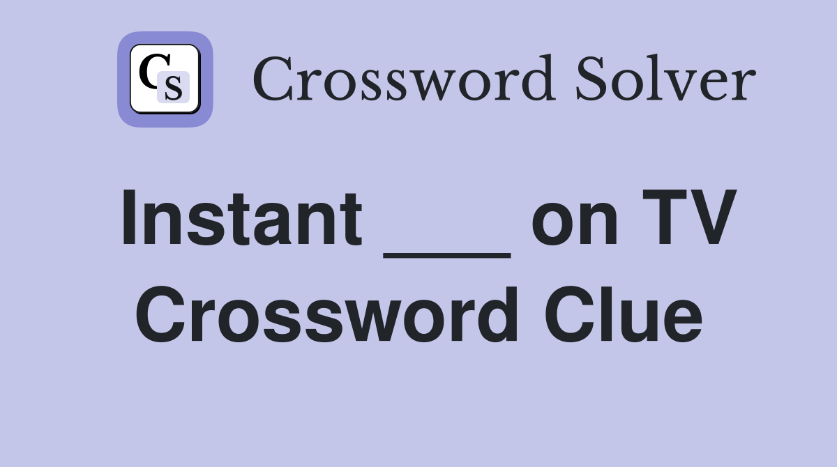 Instant ___ on TV Crossword Clue