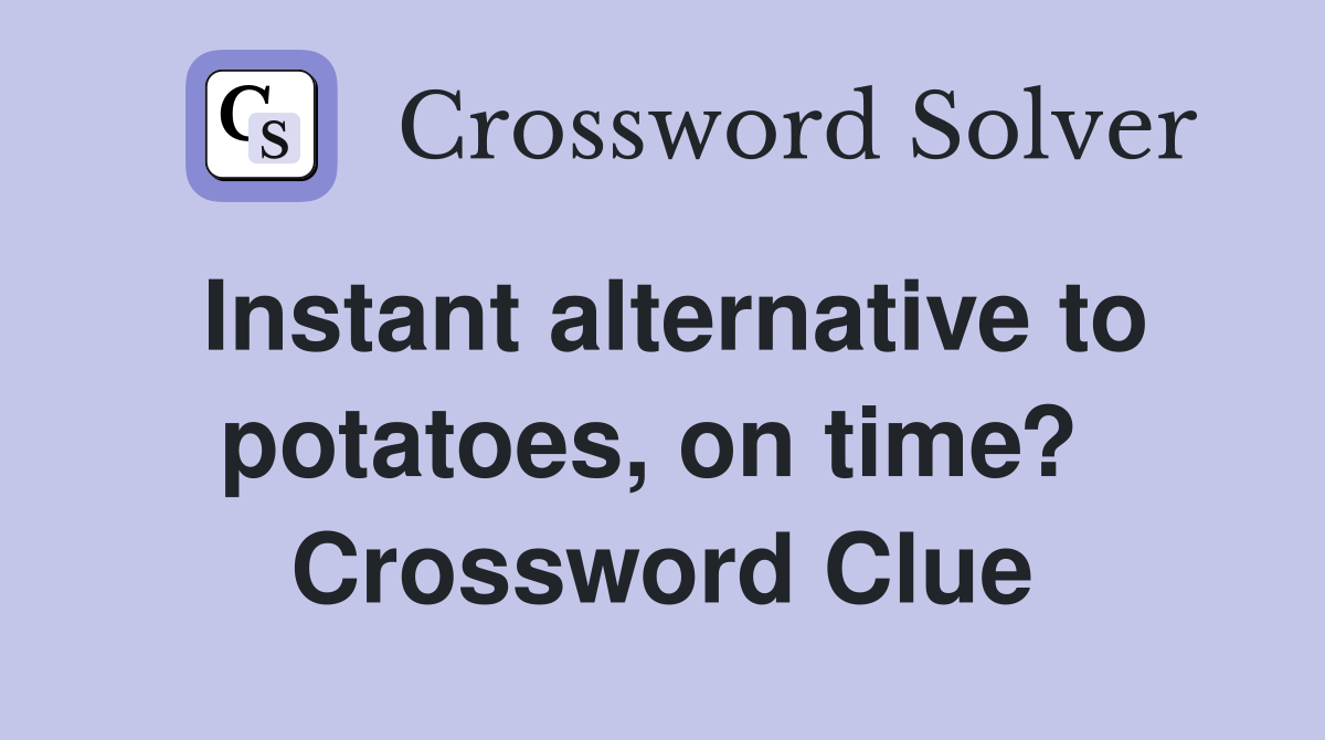 Instant alternative to potatoes, on time?  Crossword Clue