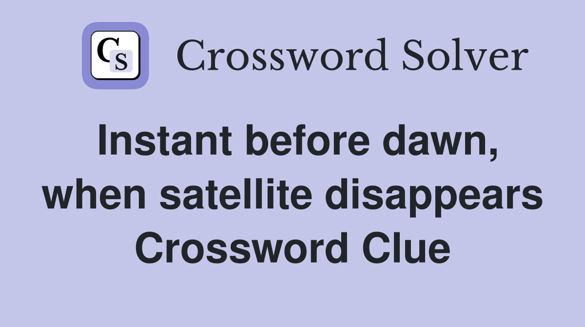 Instant before dawn, when satellite disappears Crossword Clue