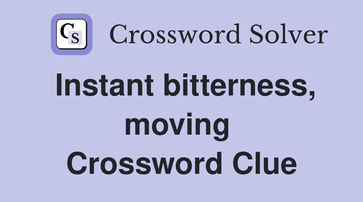 Instant bitterness, moving  Crossword Clue