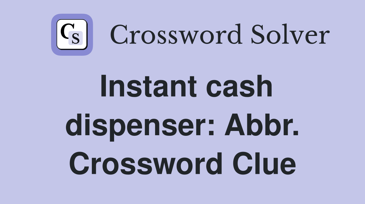 Instant cash dispenser: Abbr. Crossword Clue