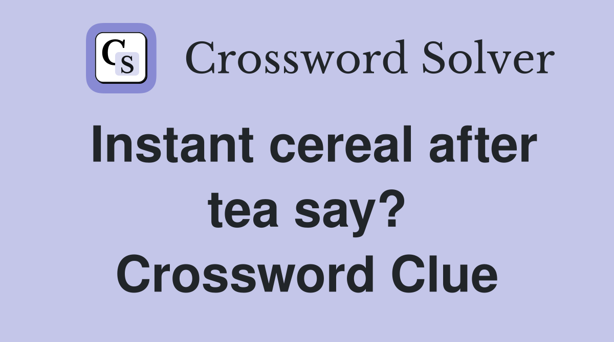Instant cereal after tea say? Crossword Clue