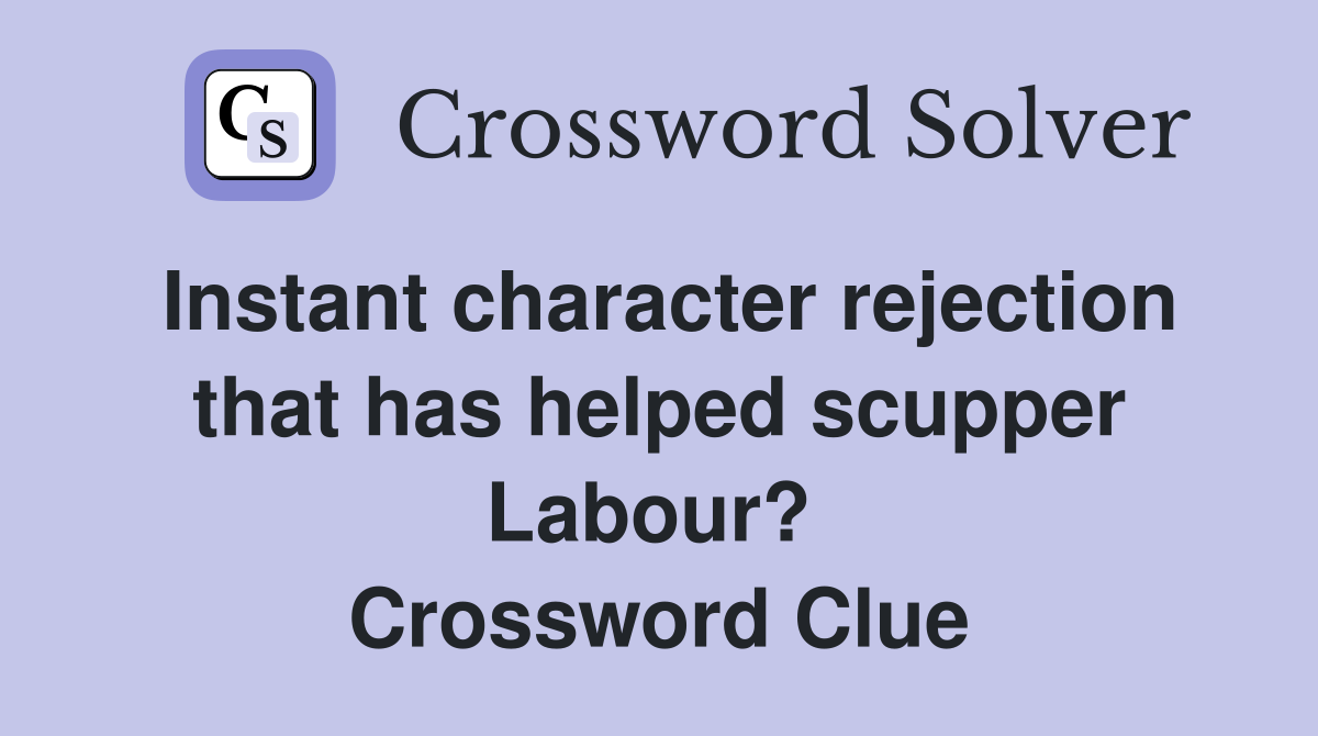 Instant character rejection that has helped scupper Labour?  Crossword Clue