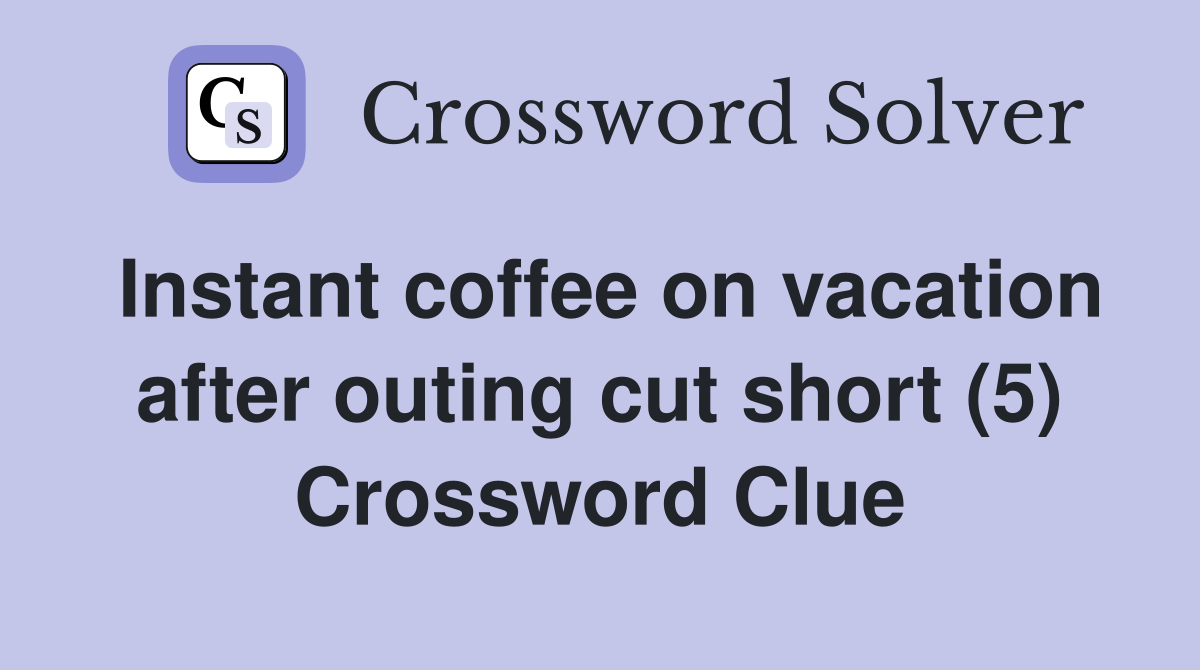 Instant coffee on vacation after outing cut short (5) Crossword Clue