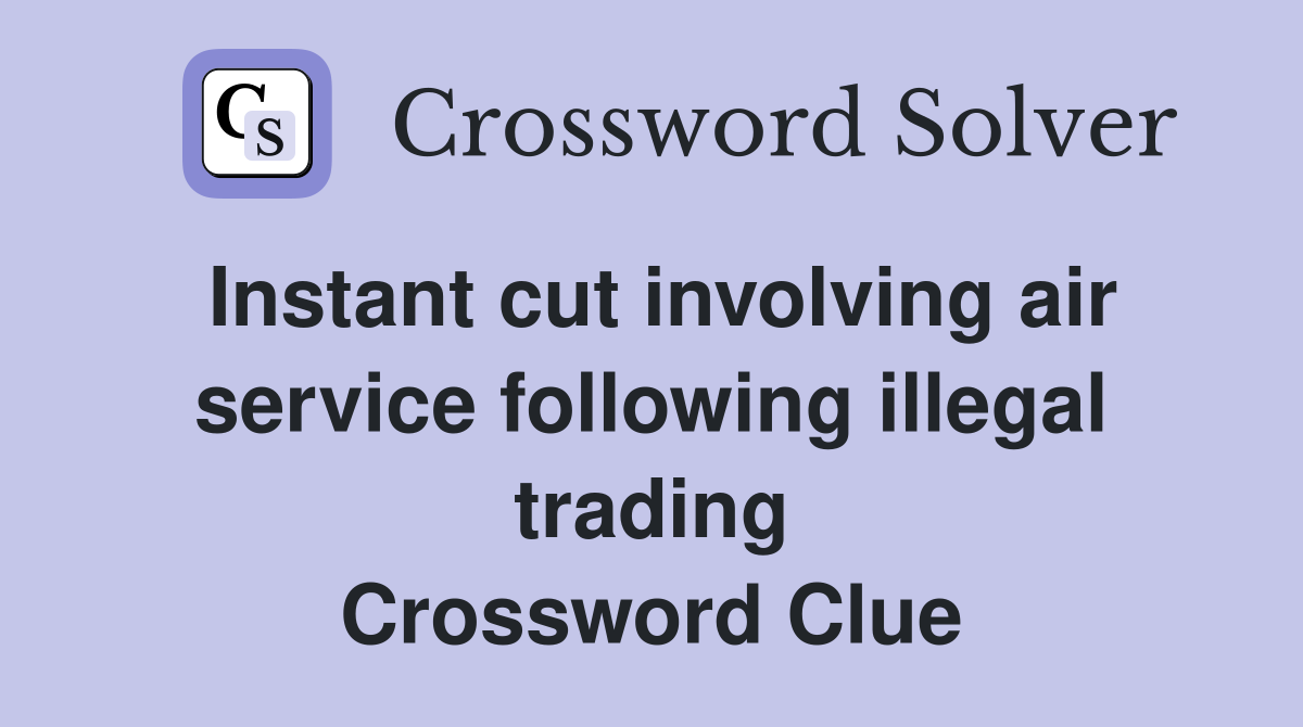 Instant cut involving air service following illegal trading Crossword Clue
