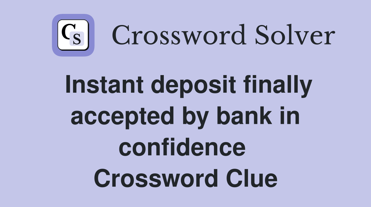 Instant deposit finally accepted by bank in confidence  Crossword Clue