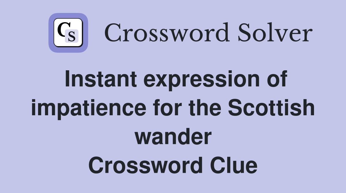 Instant expression of impatience for the Scottish wander Crossword Clue