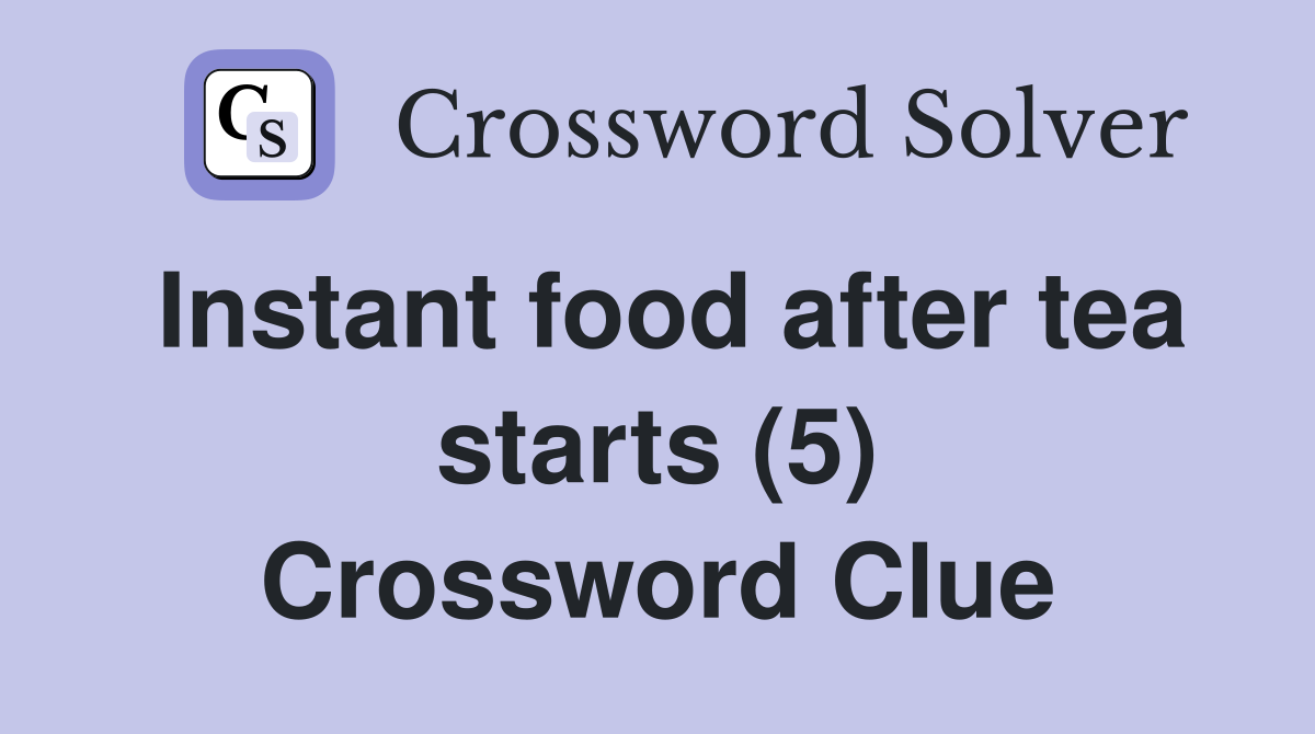 Instant food after tea starts (5) Crossword Clue