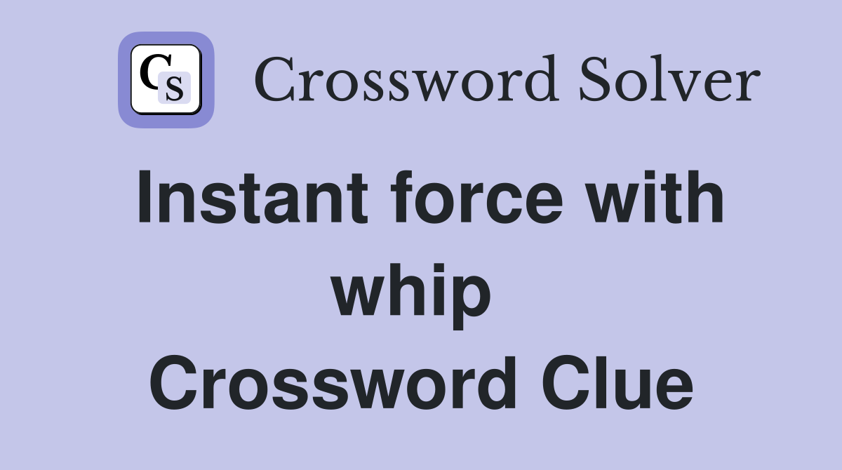 Instant force with whip  Crossword Clue