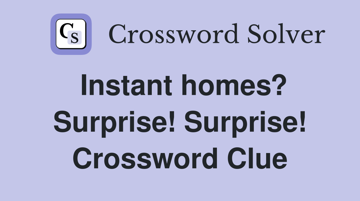Instant homes? Surprise! Surprise! Crossword Clue