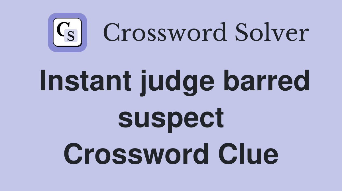 Instant judge barred suspect Crossword Clue