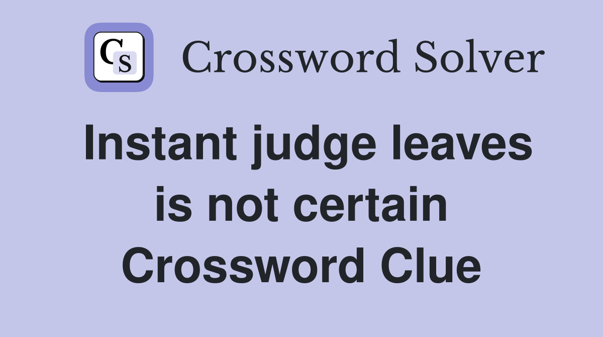 Instant judge leaves is not certain Crossword Clue