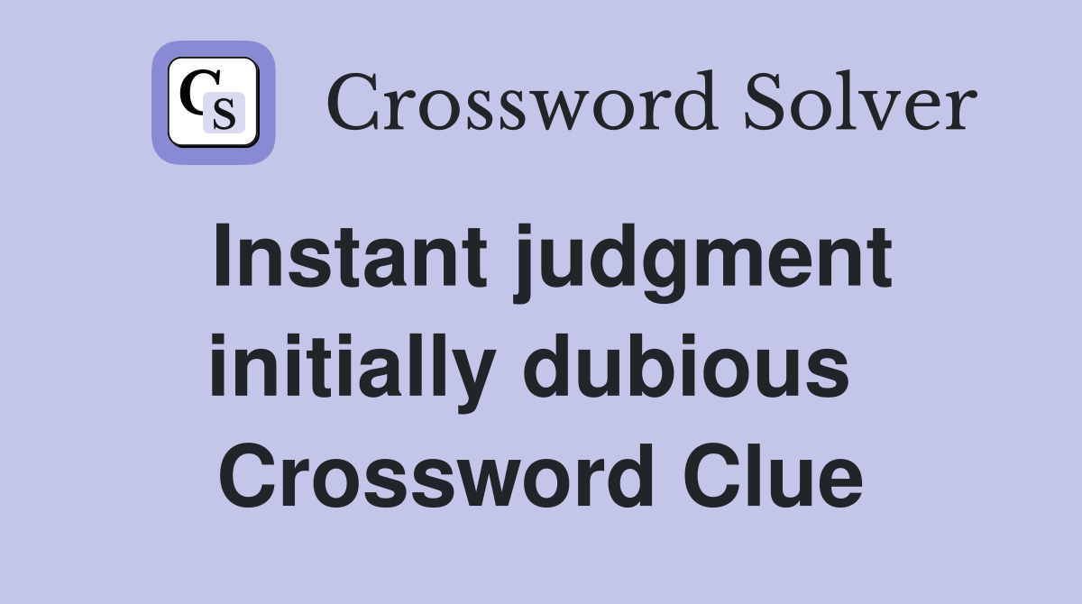 Instant judgment initially dubious  Crossword Clue