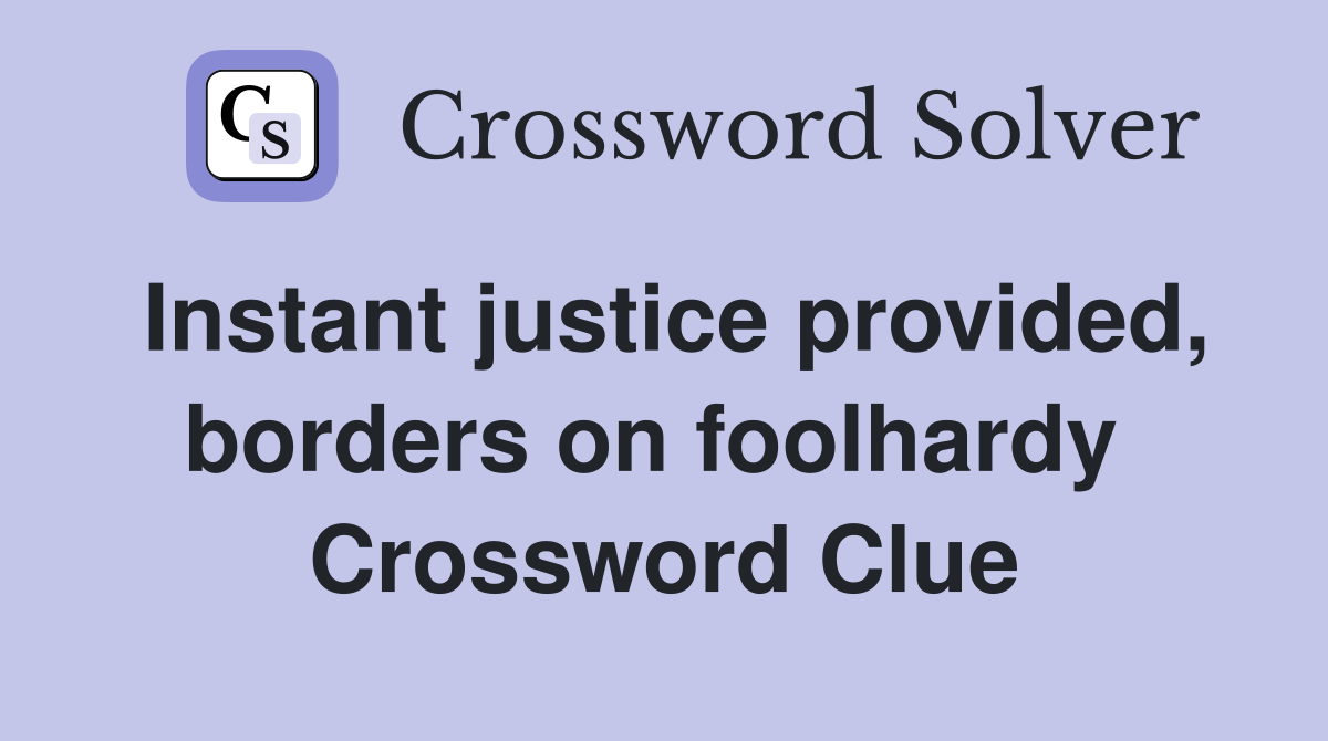 Instant justice provided, borders on foolhardy  Crossword Clue