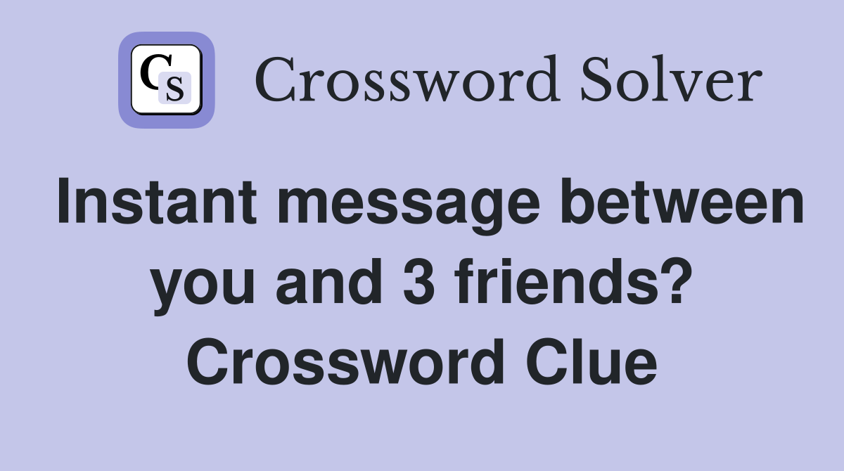 Instant message between you and 3 friends? Crossword Clue