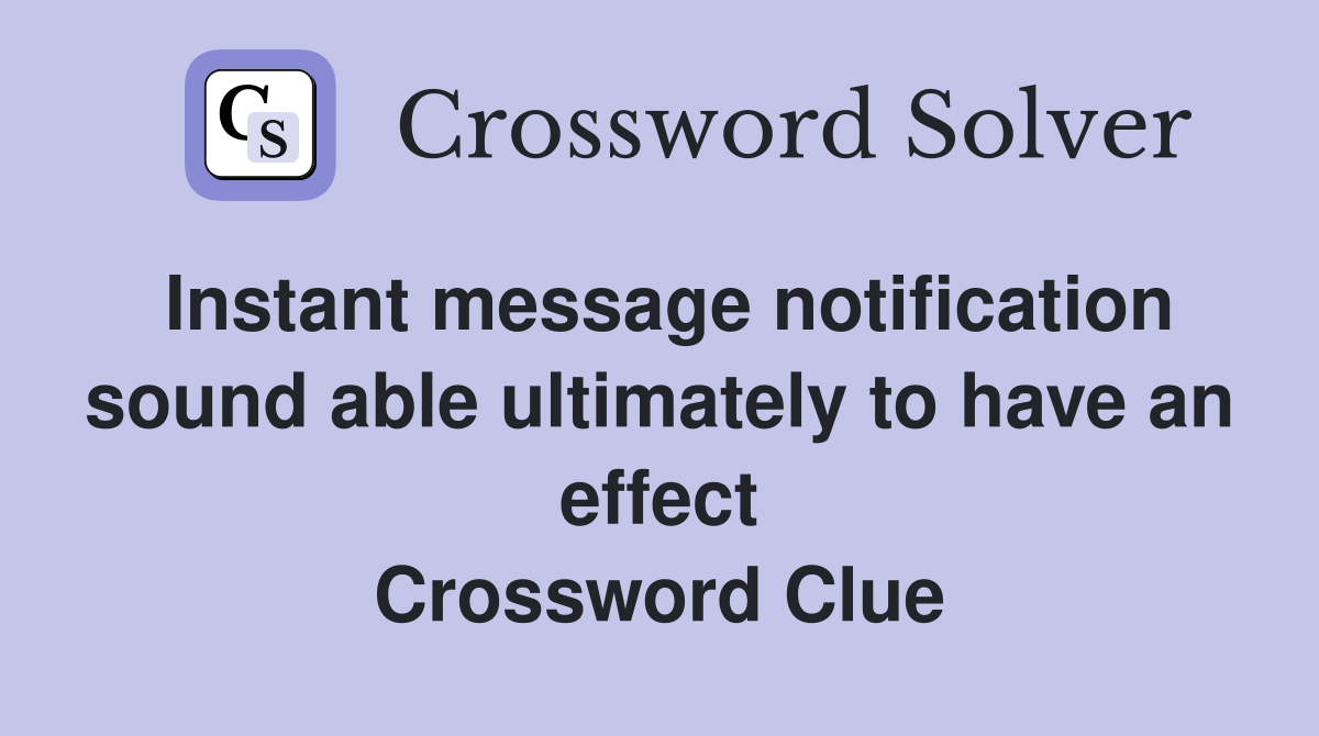 Instant message notification sound able ultimately to have an effect Crossword Clue