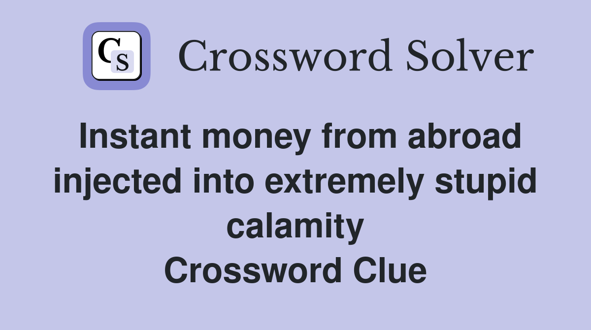 Instant money from abroad injected into extremely stupid calamity Crossword Clue