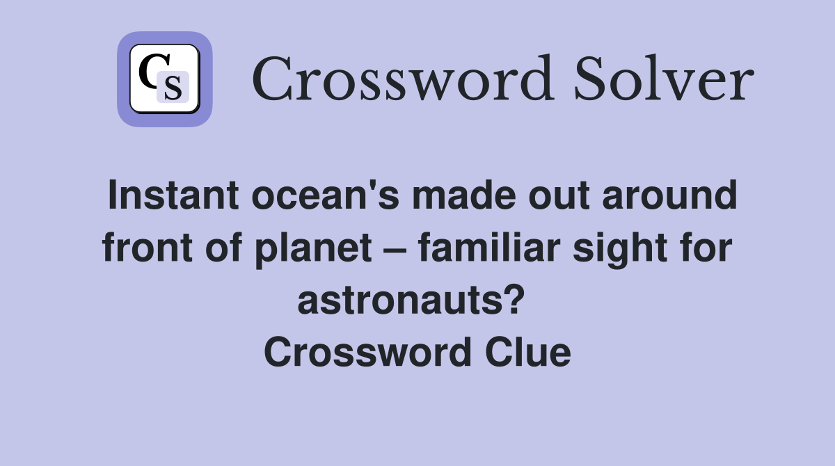 Instant ocean's made out around front of planet – familiar sight for astronauts?  Crossword Clue