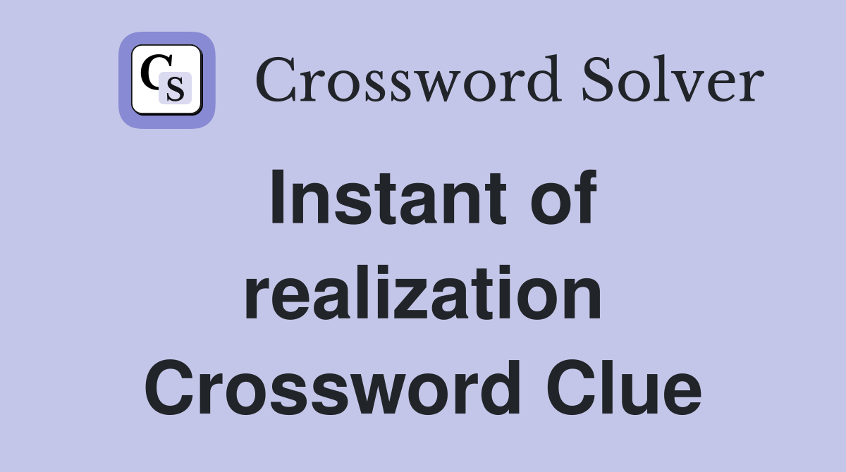 Instant of realization Crossword Clue