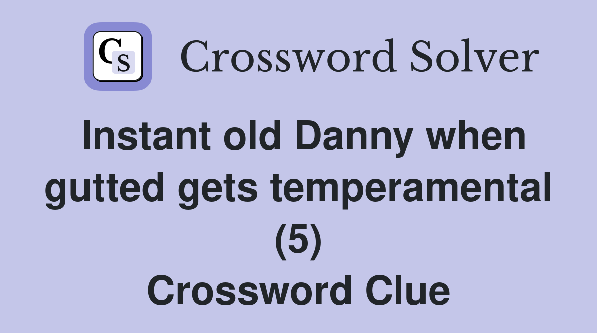 Instant old Danny when gutted gets temperamental (5) Crossword Clue