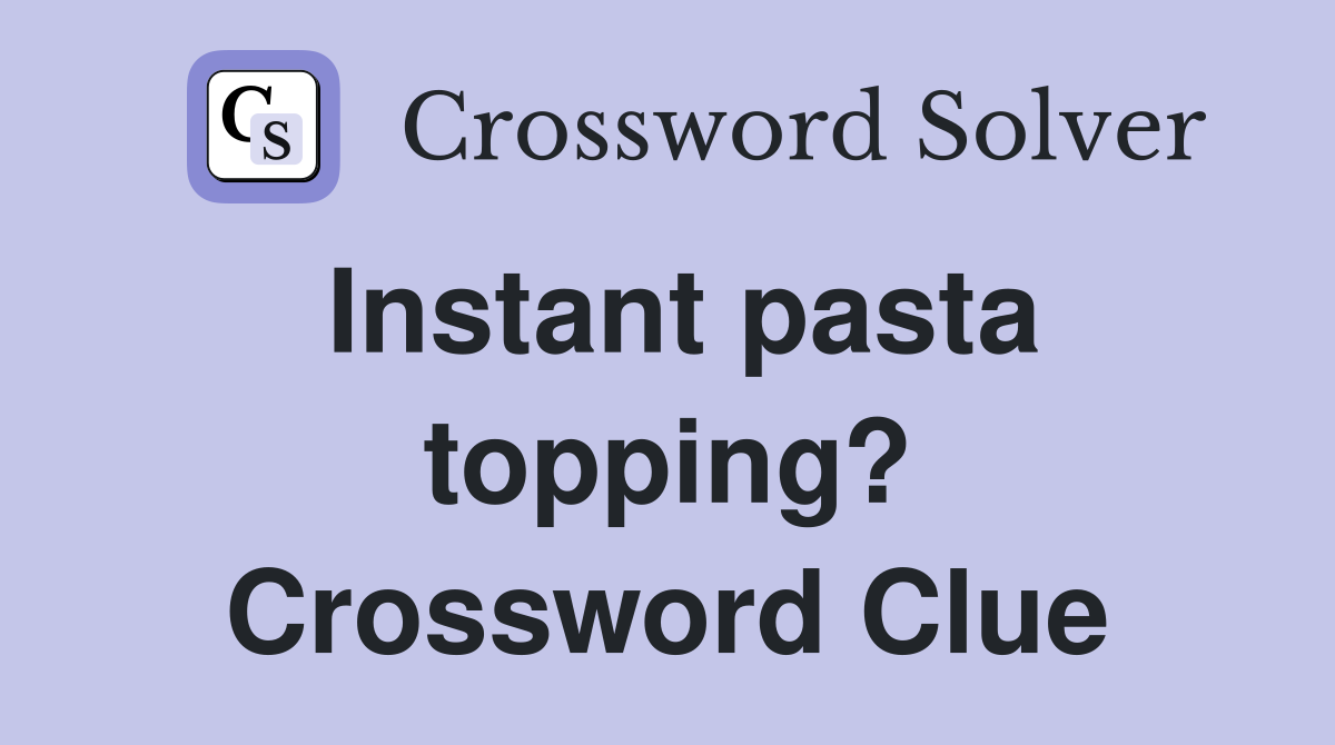 Instant pasta topping? Crossword Clue