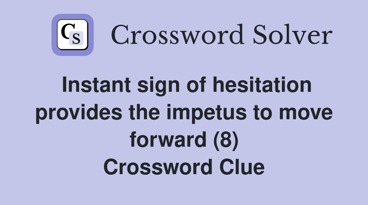Instant sign of hesitation provides the impetus to move forward (8) Crossword Clue