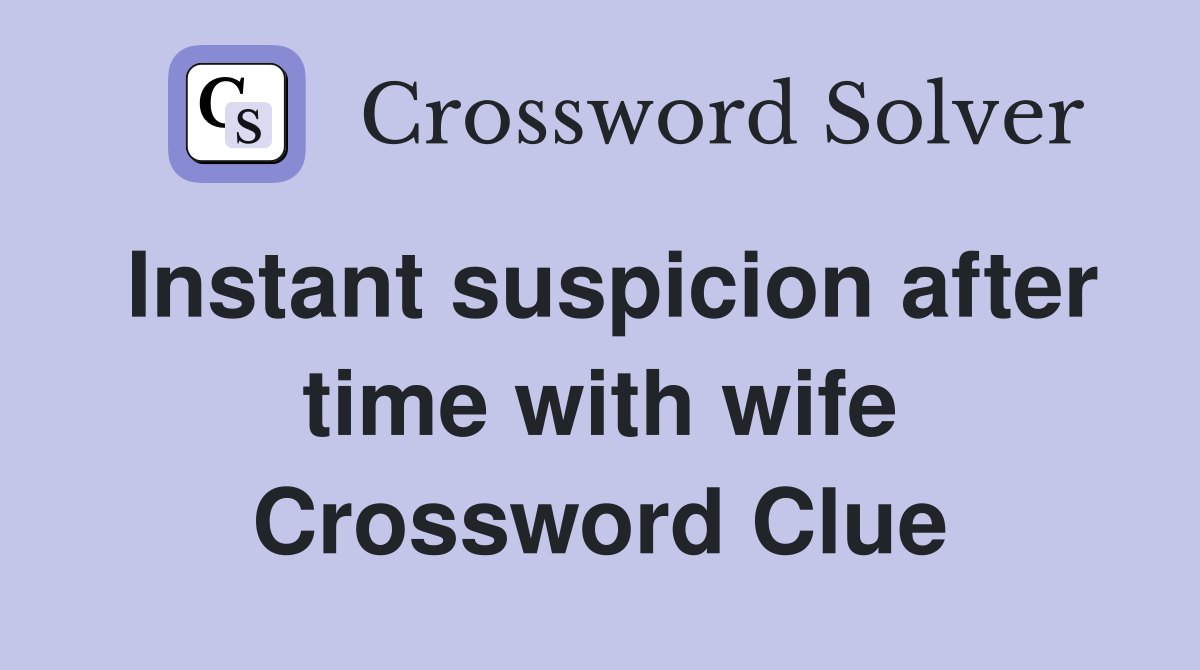 Instant suspicion after time with wife Crossword Clue
