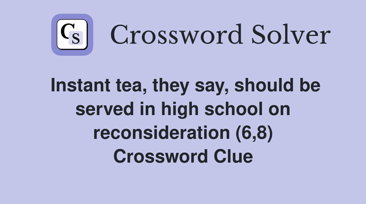 Instant tea, they say, should be served in high school on reconsideration (6,8) Crossword Clue