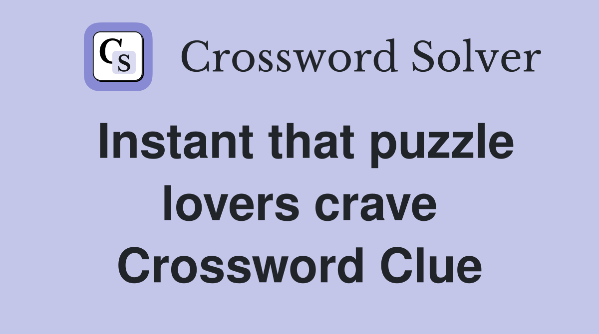 Instant that puzzle lovers crave Crossword Clue